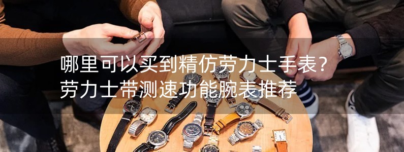 哪里可以买到精仿劳力士手表？劳力士带测速功能腕表推荐