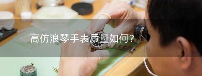 高仿浪琴手表质量如何？