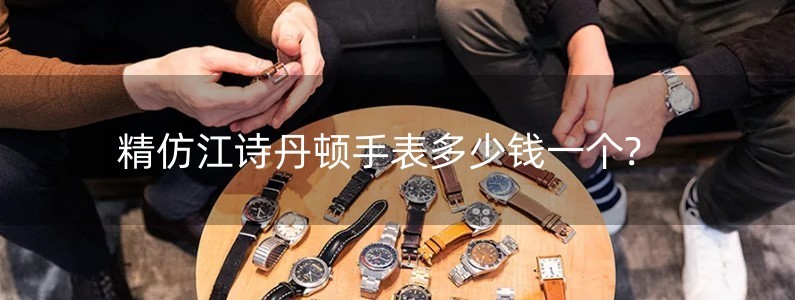 精仿江诗丹顿手表多少钱一个?