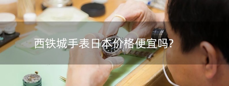 西铁城手表日本价格便宜吗?