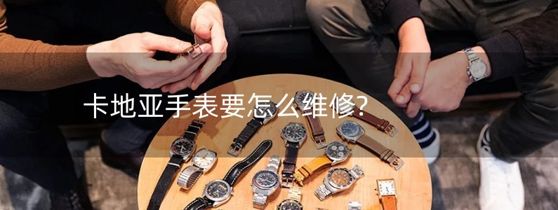 卡地亚手表要怎么维修?