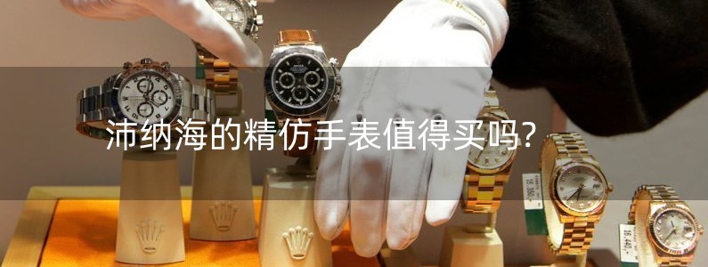 沛纳海的精仿手表值得买吗?
