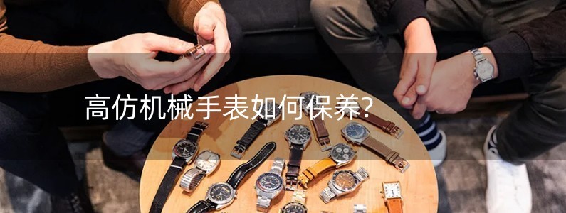 高仿机械手表如何保养?