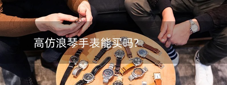 高仿浪琴手表能买吗?
