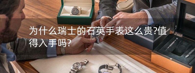 为什么瑞士的石英手表这么贵?值得入手吗?