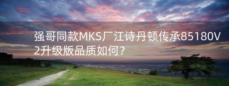 强哥同款MKS厂江诗丹顿传承85180V2升级版品质如何？
